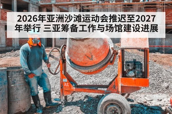 2026年亚洲沙滩运动会推迟至2027年举行 三亚筹备工作与场馆建设进展
