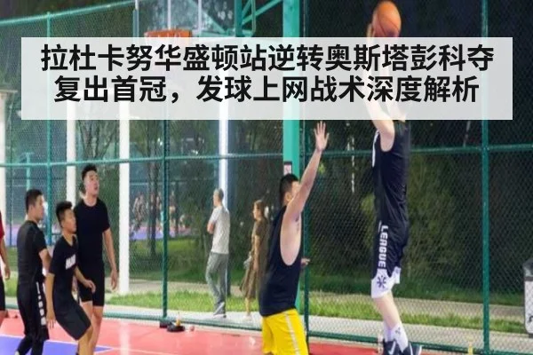 拉杜卡努华盛顿站逆转奥斯塔彭科夺复出首冠，发球上网战术深度解析