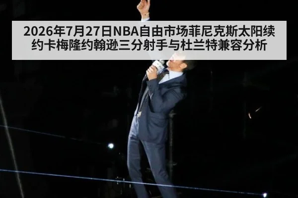 2026年7月27日NBA自由市场菲尼克斯太阳续约卡梅隆约翰逊三分射手与杜兰特兼容分析