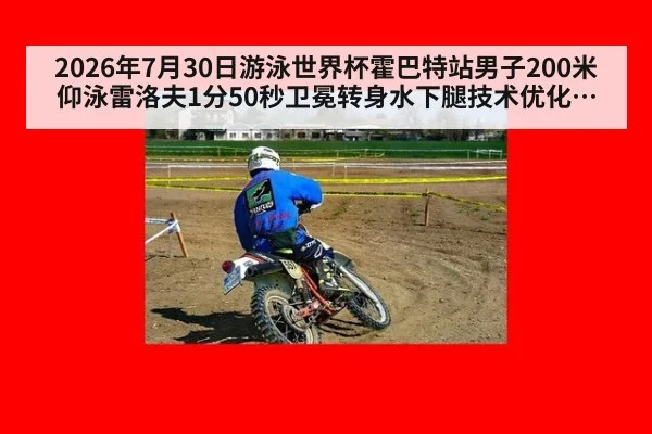 2026年7月30日游泳世界杯霍巴特站男子200米仰泳雷洛夫1分50秒卫冕转身水下腿技术优化分析