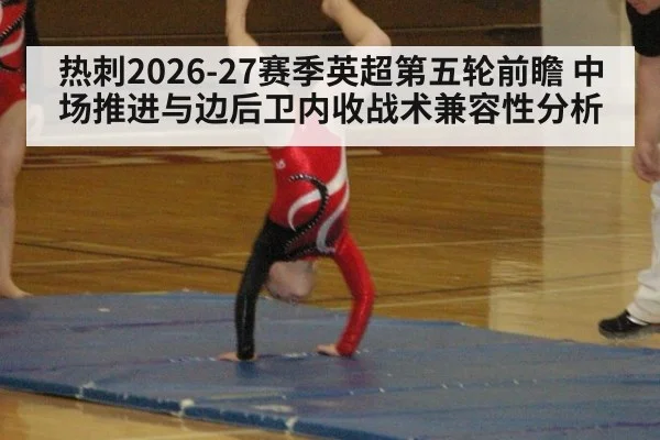 热刺2026-27赛季英超第五轮前瞻 中场推进与边后卫内收战术兼容性分析