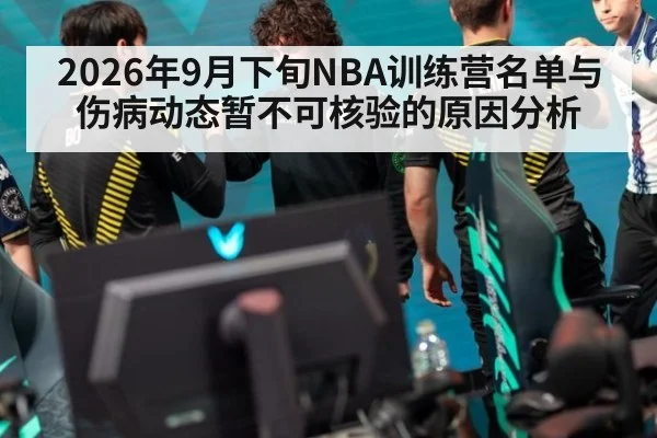 2026年9月下旬NBA训练营名单与伤病动态暂不可核验的原因分析