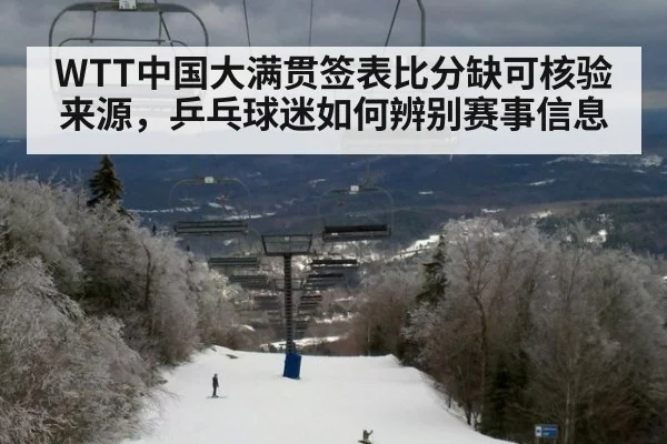 WTT中国大满贯签表比分缺可核验来源，乒乓球迷如何辨别赛事信息