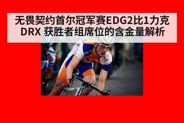 无畏契约首尔冠军赛EDG2比1力克DRX 获胜者组席位的含金量解析