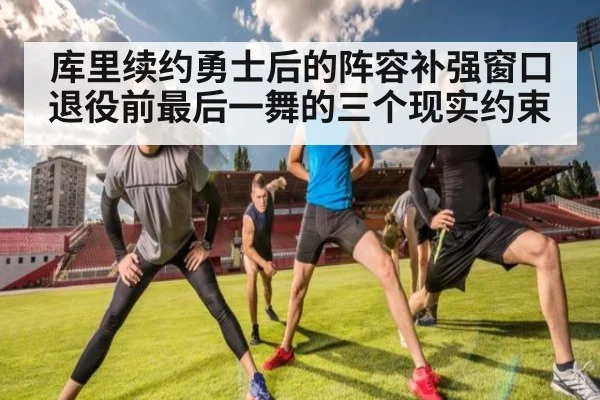 库里续约勇士后的阵容补强窗口 退役前最后一舞的三个现实约束