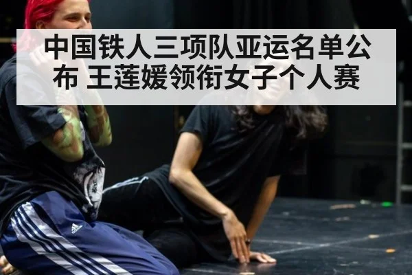 中国铁人三项队亚运名单公布 王莲媛领衔女子个人赛