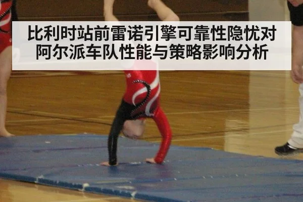 比利时站前雷诺引擎可靠性隐忧对阿尔派车队性能与策略影响分析