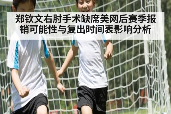 郑钦文右肘手术缺席美网后赛季报销可能性与复出时间表影响分析